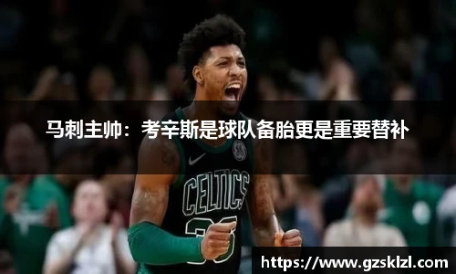 马刺主帅：考辛斯是球队备胎更是重要替补