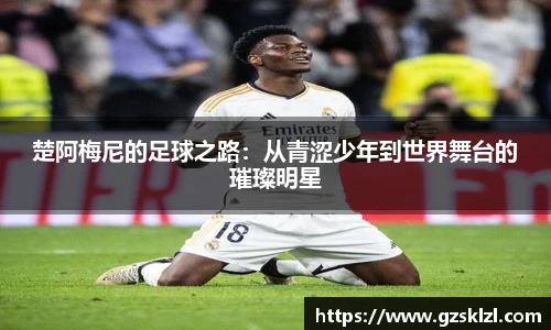楚阿梅尼的足球之路：从青涩少年到世界舞台的璀璨明星