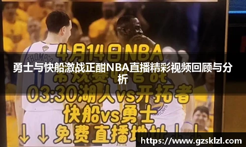 勇士与快船激战正酣NBA直播精彩视频回顾与分析