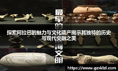 探索阿拉巴的魅力与文化遗产揭示其独特的历史与现代交融之美